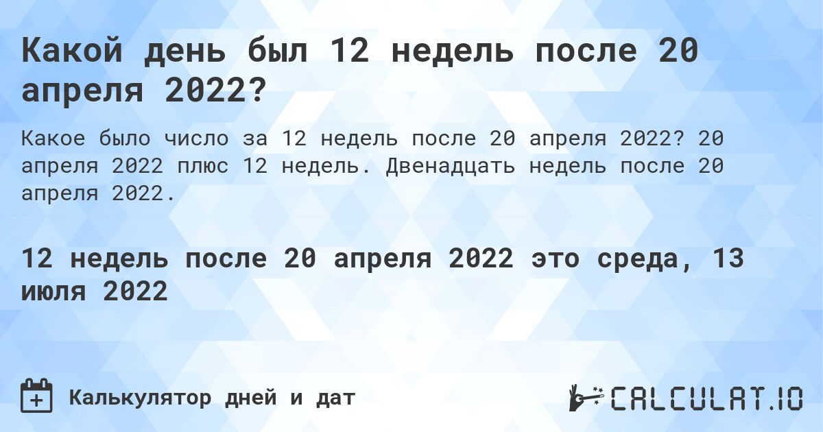 Какой день был 12 недель после 20 апреля 2022?. 20 апреля 2022 плюс 12 недель. Двенадцать недель после 20 апреля 2022.