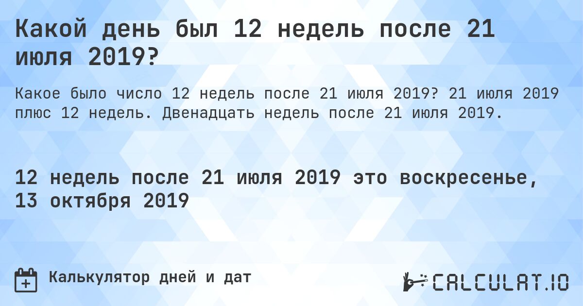 Какой день был 12 недель после 21 июля 2019?. 21 июля 2019 плюс 12 недель. Двенадцать недель после 21 июля 2019.