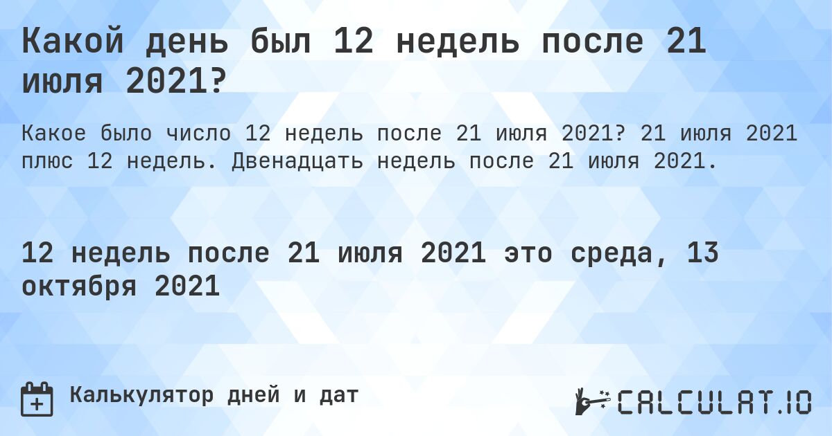 Какой день был 12 недель после 21 июля 2021?. 21 июля 2021 плюс 12 недель. Двенадцать недель после 21 июля 2021.