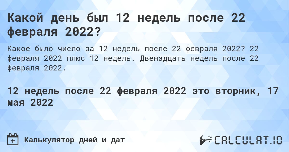Какой день был 12 недель после 22 февраля 2022?. 22 февраля 2022 плюс 12 недель. Двенадцать недель после 22 февраля 2022.