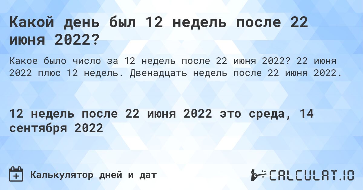 Какой день был 12 недель после 22 июня 2022?. 22 июня 2022 плюс 12 недель. Двенадцать недель после 22 июня 2022.