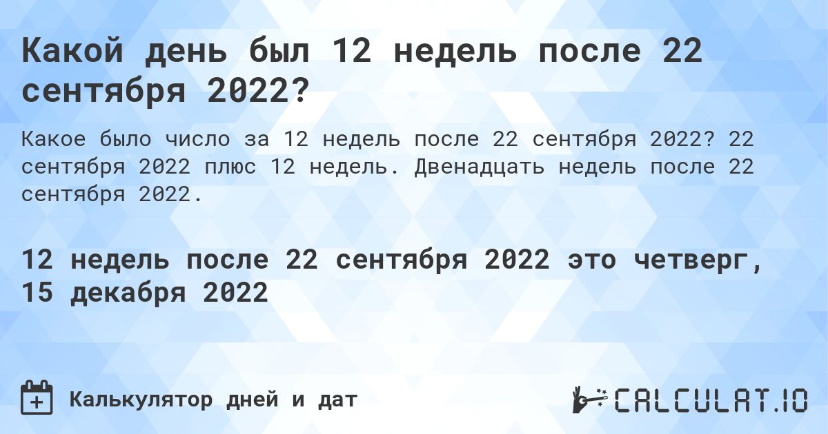 Какой день был 12 недель после 22 сентября 2022?. 22 сентября 2022 плюс 12 недель. Двенадцать недель после 22 сентября 2022.