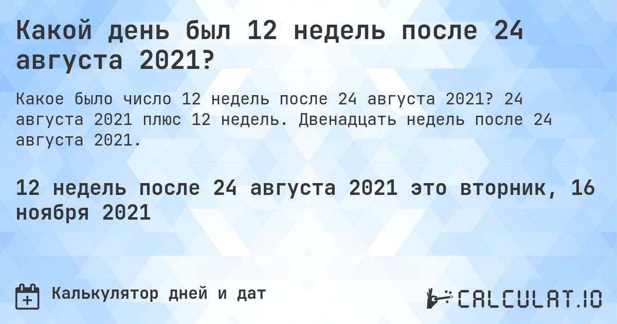 Какой день был 12 недель после 24 августа 2021?. 24 августа 2021 плюс 12 недель. Двенадцать недель после 24 августа 2021.