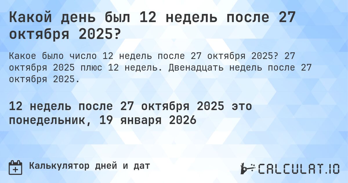 Какой день был 12 недель после 27 октября 2025?. 27 октября 2025 плюс 12 недель. Двенадцать недель после 27 октября 2025.