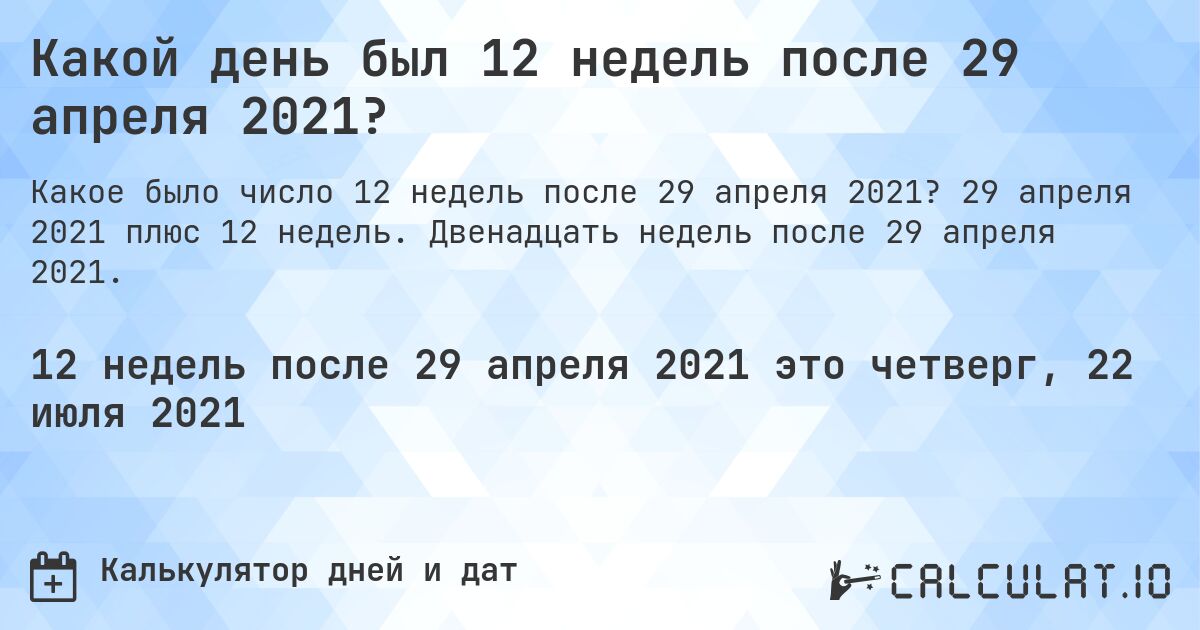 Какой день был 12 недель после 29 апреля 2021?. 29 апреля 2021 плюс 12 недель. Двенадцать недель после 29 апреля 2021.