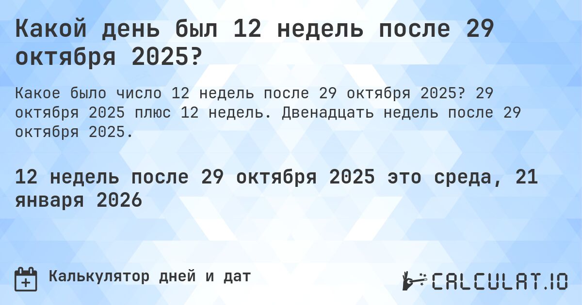Какой день был 12 недель после 29 октября 2025?. 29 октября 2025 плюс 12 недель. Двенадцать недель после 29 октября 2025.
