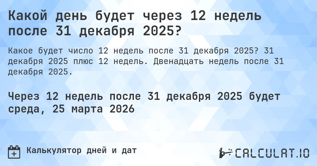 Какой день будет через 12 недель после 31 декабря 2025?. 31 декабря 2025 плюс 12 недель. Двенадцать недель после 31 декабря 2025.