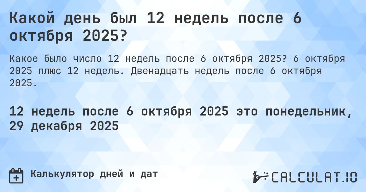 Какой день был 12 недель после 6 октября 2025?. 6 октября 2025 плюс 12 недель. Двенадцать недель после 6 октября 2025.