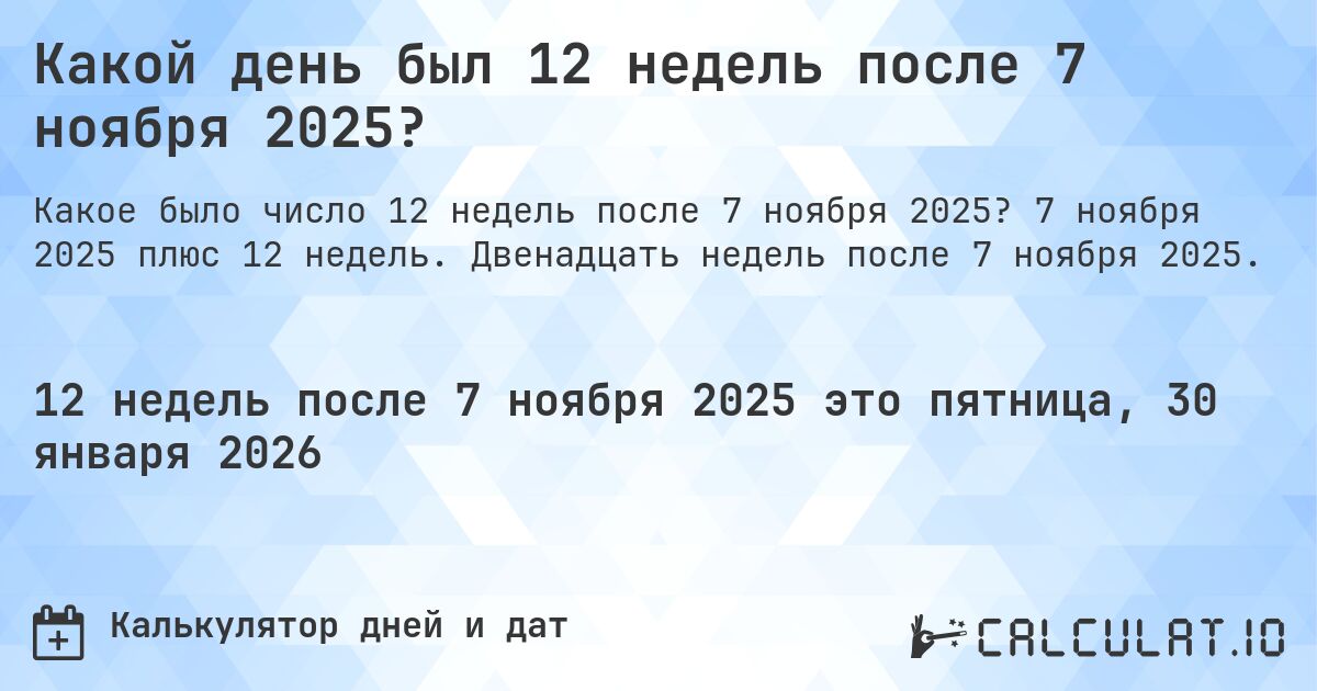 Какой день был 12 недель после 7 ноября 2025?. 7 ноября 2025 плюс 12 недель. Двенадцать недель после 7 ноября 2025.