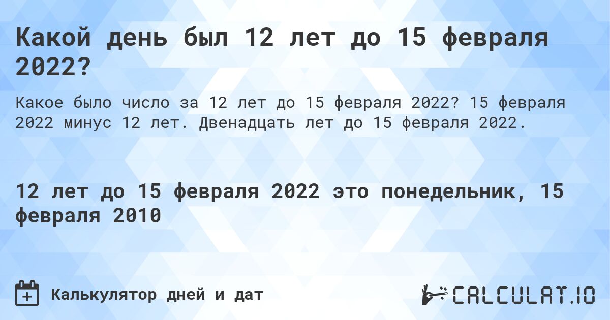 Какой день был 12 лет до 15 февраля 2022?. 15 февраля 2022 минус 12 лет. Двенадцать лет до 15 февраля 2022.