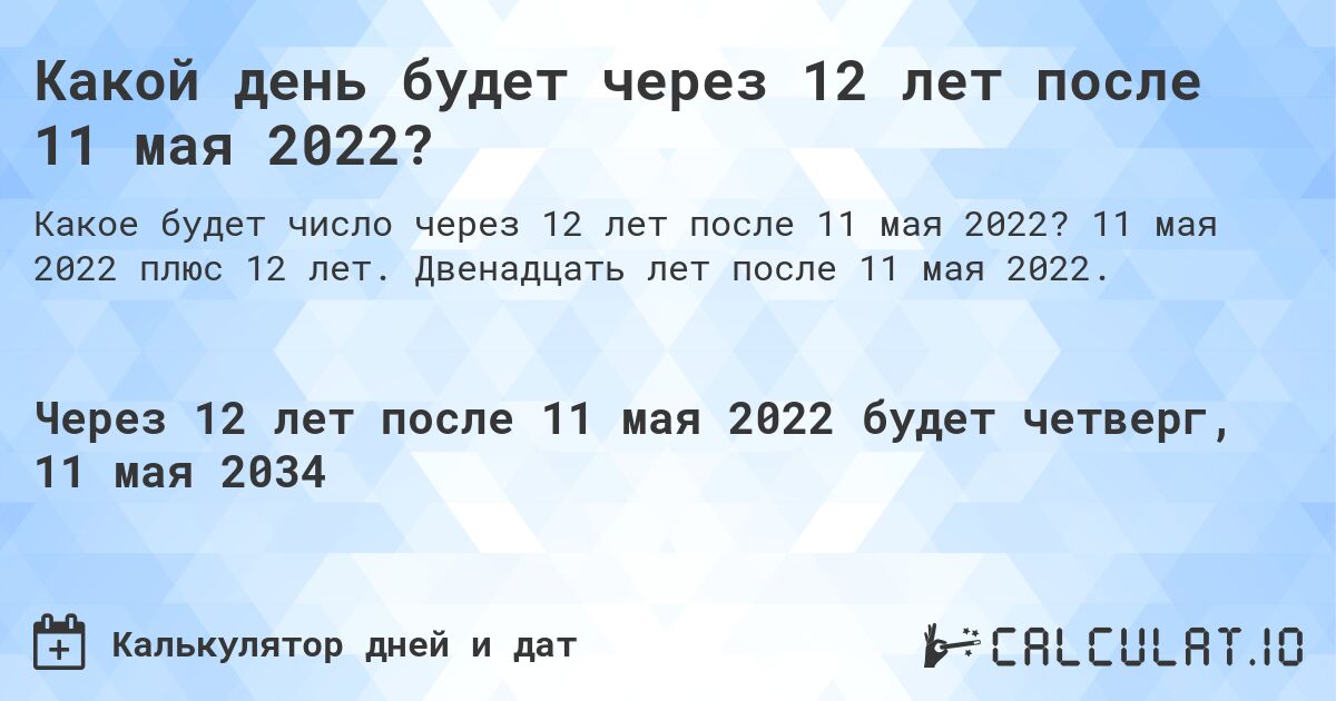 Какой день будет через 12 лет после 11 мая 2022?. 11 мая 2022 плюс 12 лет. Двенадцать лет после 11 мая 2022.