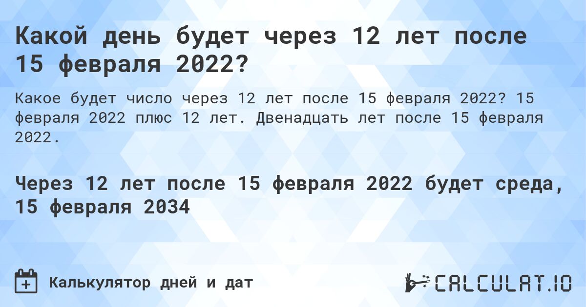 Какой день будет через 12 лет после 15 февраля 2022?. 15 февраля 2022 плюс 12 лет. Двенадцать лет после 15 февраля 2022.