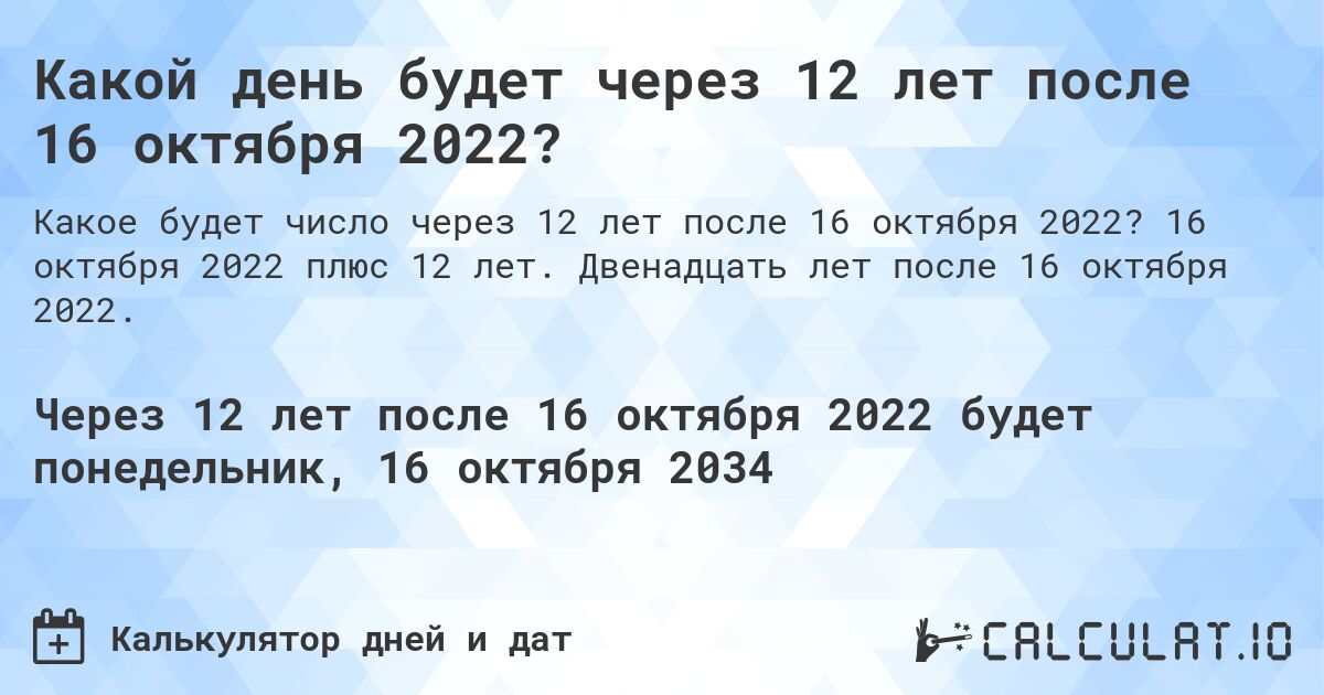 Какой день будет через 12 лет после 16 октября 2022?. 16 октября 2022 плюс 12 лет. Двенадцать лет после 16 октября 2022.