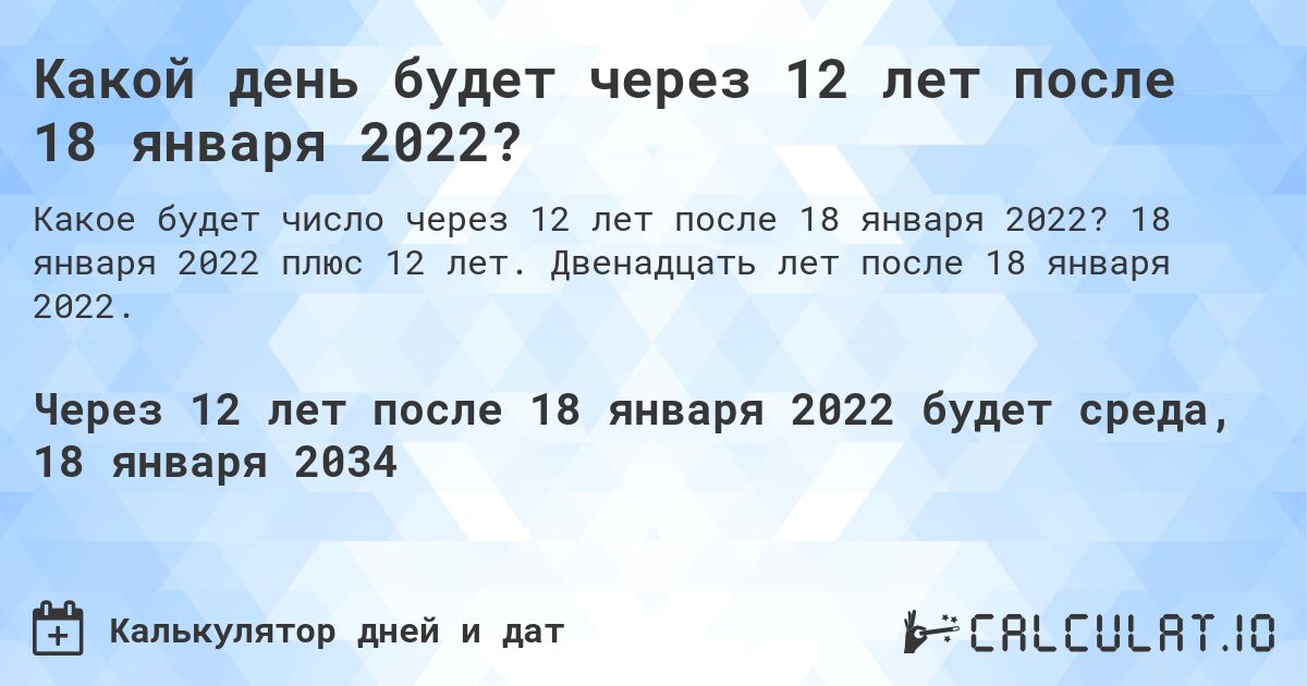 Какой день будет через 12 лет после 18 января 2022?. 18 января 2022 плюс 12 лет. Двенадцать лет после 18 января 2022.