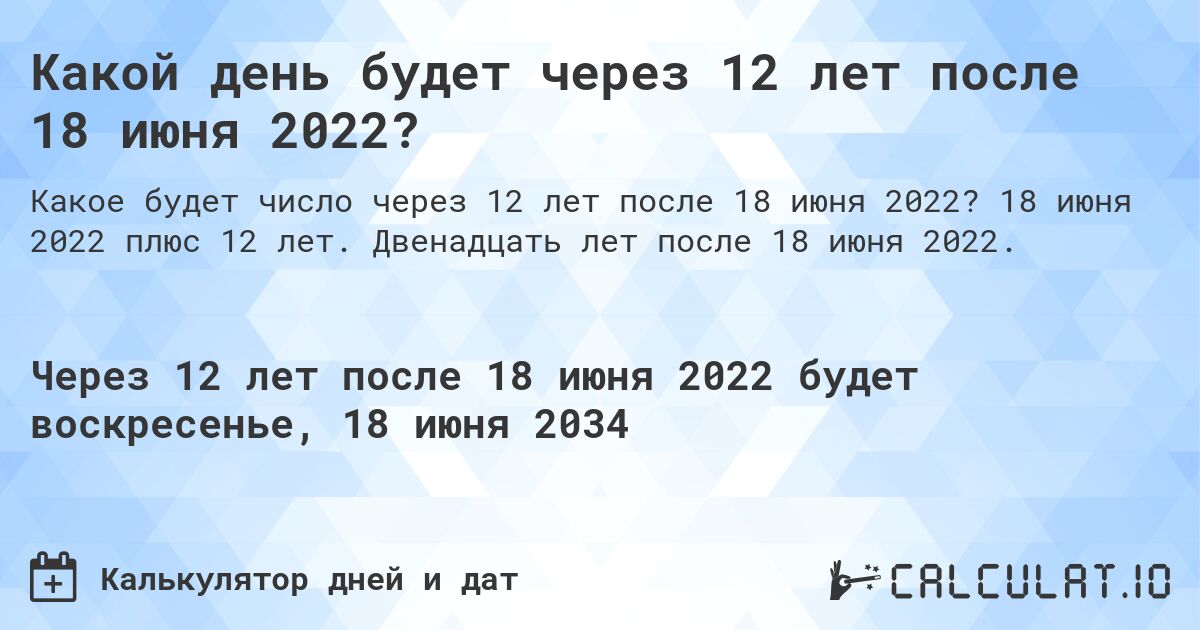 Какой день будет через 12 лет после 18 июня 2022?. 18 июня 2022 плюс 12 лет. Двенадцать лет после 18 июня 2022.