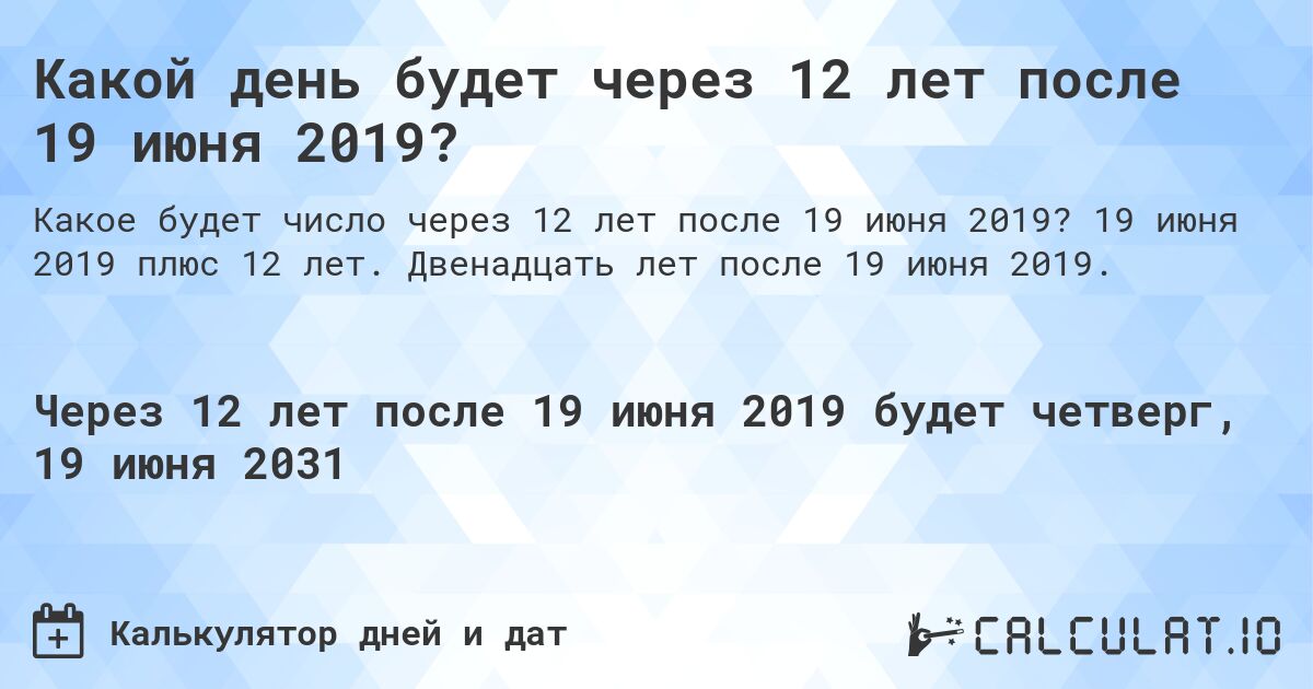 Какой день будет через 12 лет после 19 июня 2019?. 19 июня 2019 плюс 12 лет. Двенадцать лет после 19 июня 2019.