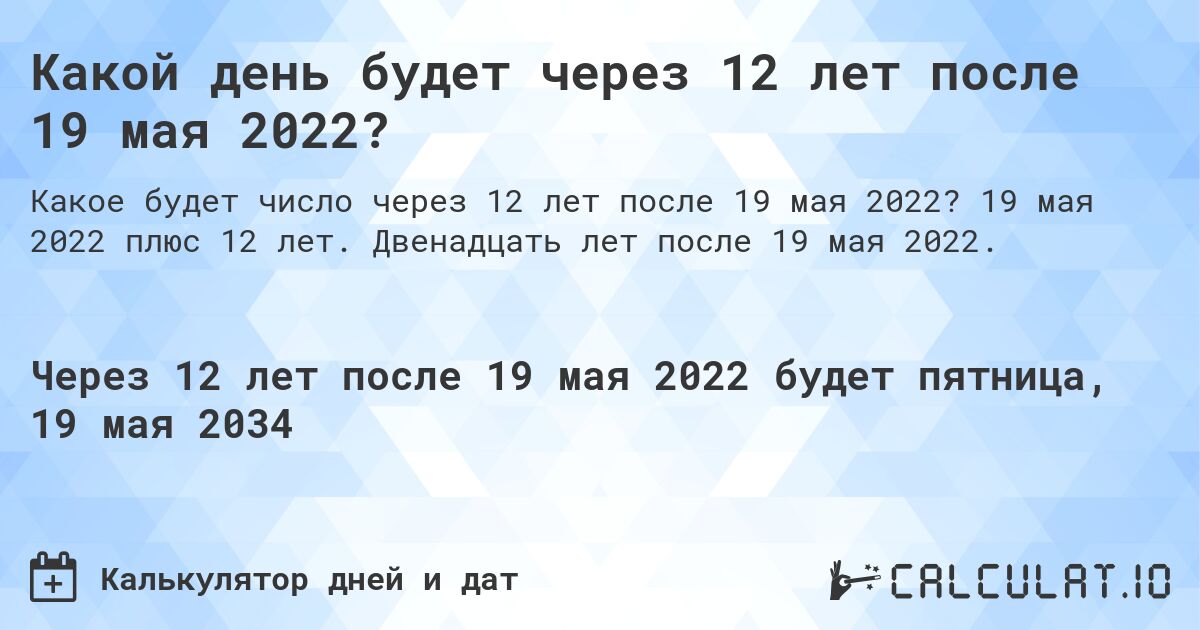 Какой день будет через 12 лет после 19 мая 2022?. 19 мая 2022 плюс 12 лет. Двенадцать лет после 19 мая 2022.
