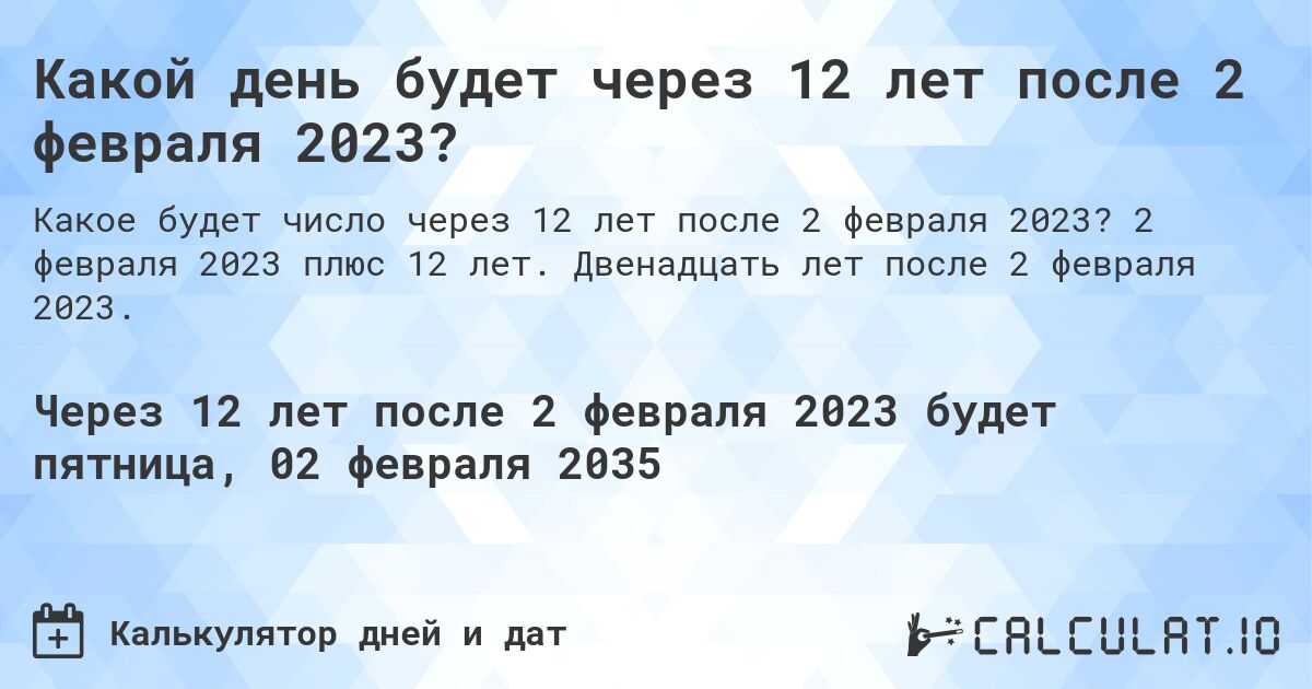 Какой день будет через 12 лет после 2 февраля 2023?. 2 февраля 2023 плюс 12 лет. Двенадцать лет после 2 февраля 2023.