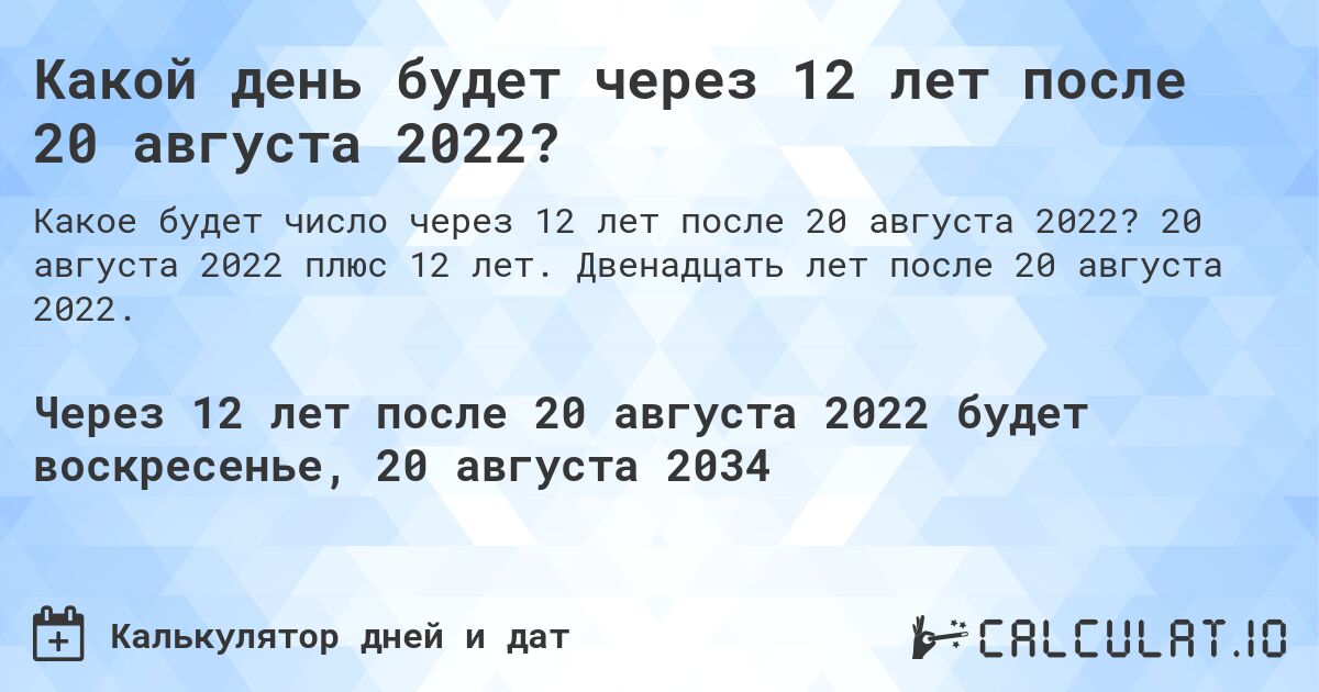 Какой день будет через 12 лет после 20 августа 2022?. 20 августа 2022 плюс 12 лет. Двенадцать лет после 20 августа 2022.