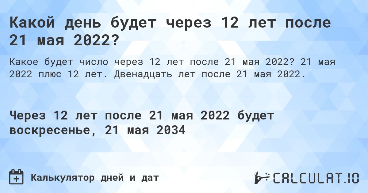 Какой день будет через 12 лет после 21 мая 2022?. 21 мая 2022 плюс 12 лет. Двенадцать лет после 21 мая 2022.