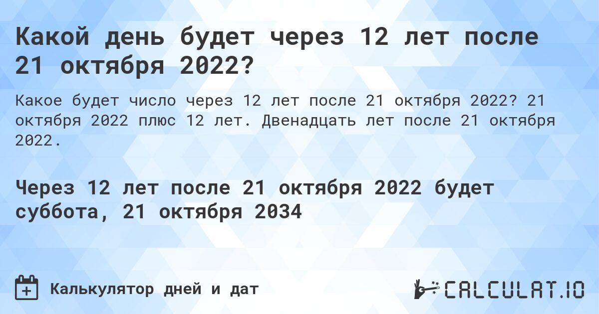 Какой день будет через 12 лет после 21 октября 2022?. 21 октября 2022 плюс 12 лет. Двенадцать лет после 21 октября 2022.