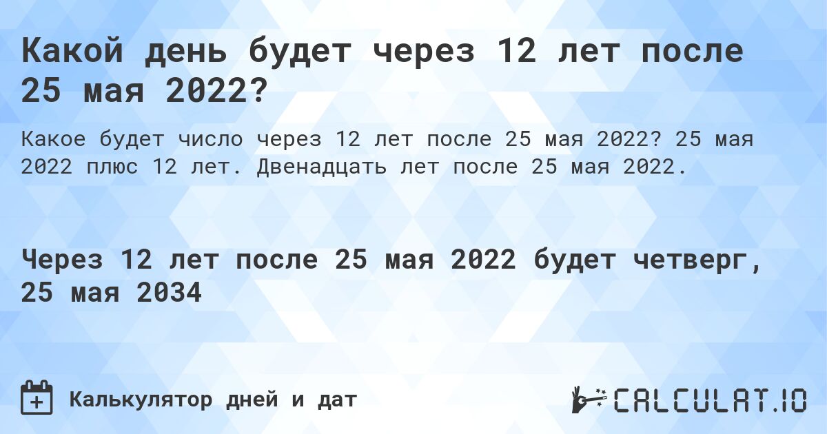 Какой день будет через 12 лет после 25 мая 2022?. 25 мая 2022 плюс 12 лет. Двенадцать лет после 25 мая 2022.