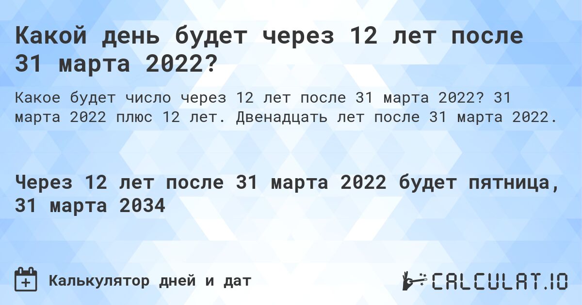 Какой день будет через 12 лет после 31 марта 2022?. 31 марта 2022 плюс 12 лет. Двенадцать лет после 31 марта 2022.