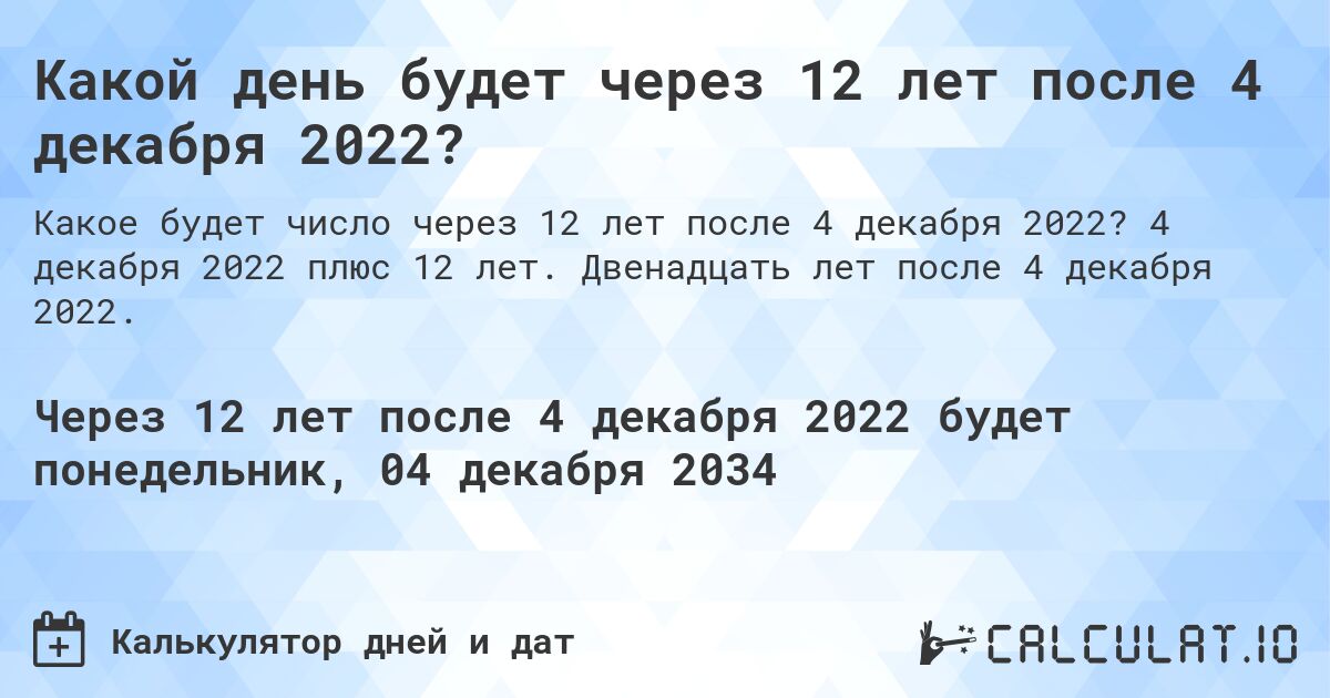 Какой день будет через 12 лет после 4 декабря 2022?. 4 декабря 2022 плюс 12 лет. Двенадцать лет после 4 декабря 2022.