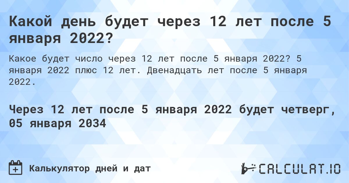 Какой день будет через 12 лет после 5 января 2022?. 5 января 2022 плюс 12 лет. Двенадцать лет после 5 января 2022.