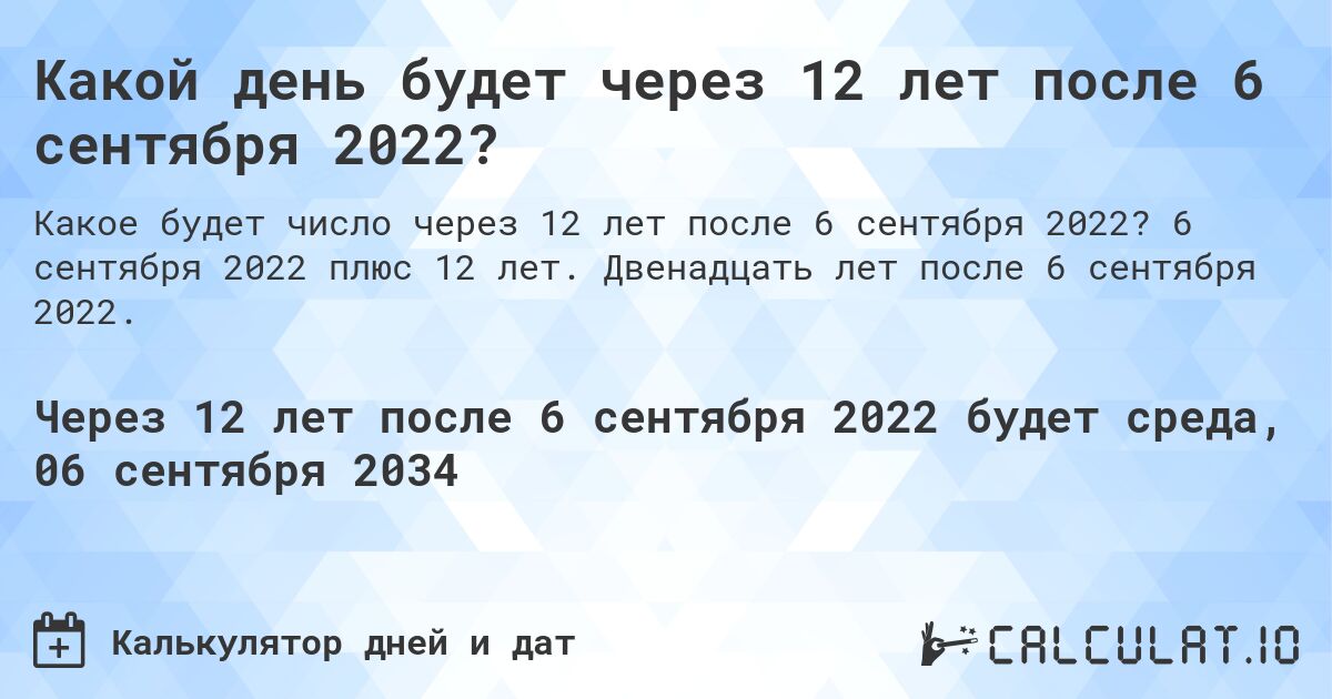 Какой день будет через 12 лет после 6 сентября 2022?. 6 сентября 2022 плюс 12 лет. Двенадцать лет после 6 сентября 2022.
