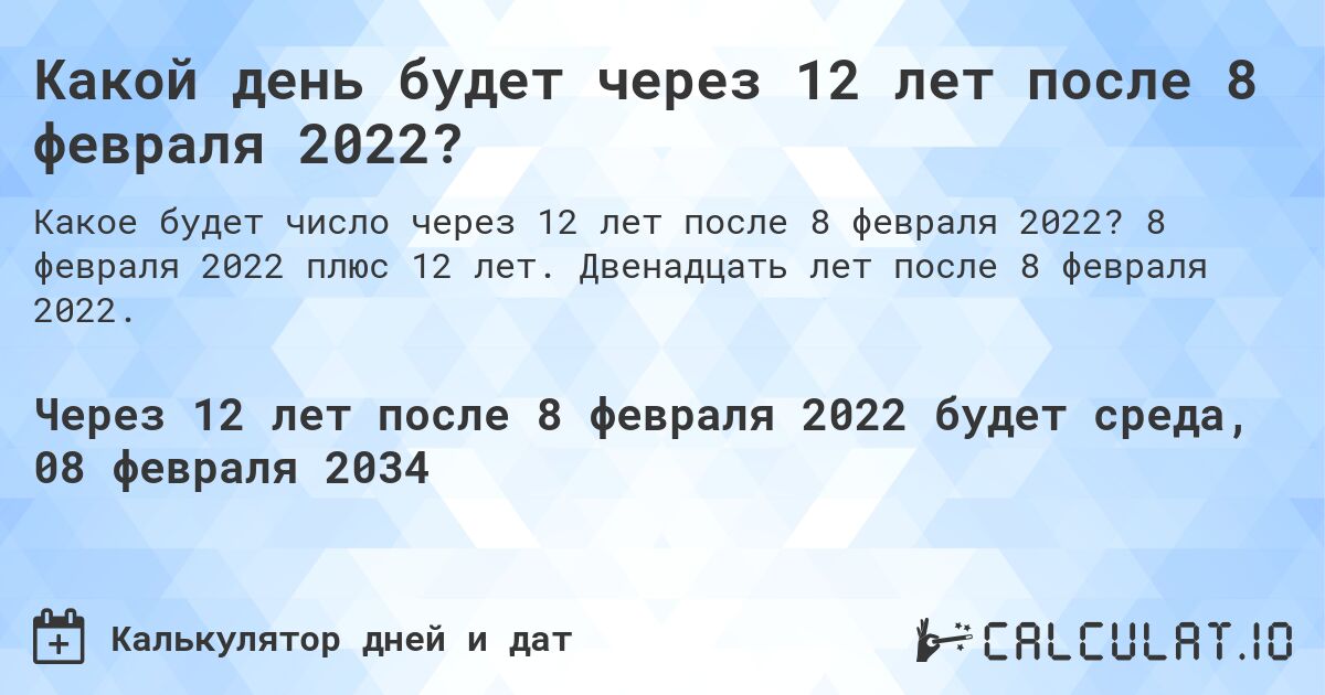 Какой день будет через 12 лет после 8 февраля 2022?. 8 февраля 2022 плюс 12 лет. Двенадцать лет после 8 февраля 2022.