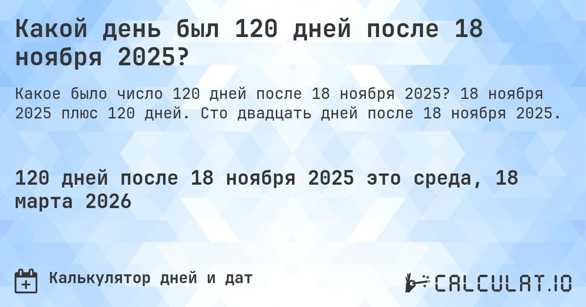 Какой день был 120 дней после 18 ноября 2025?. 18 ноября 2025 плюс 120 дней. Сто двадцать дней после 18 ноября 2025.