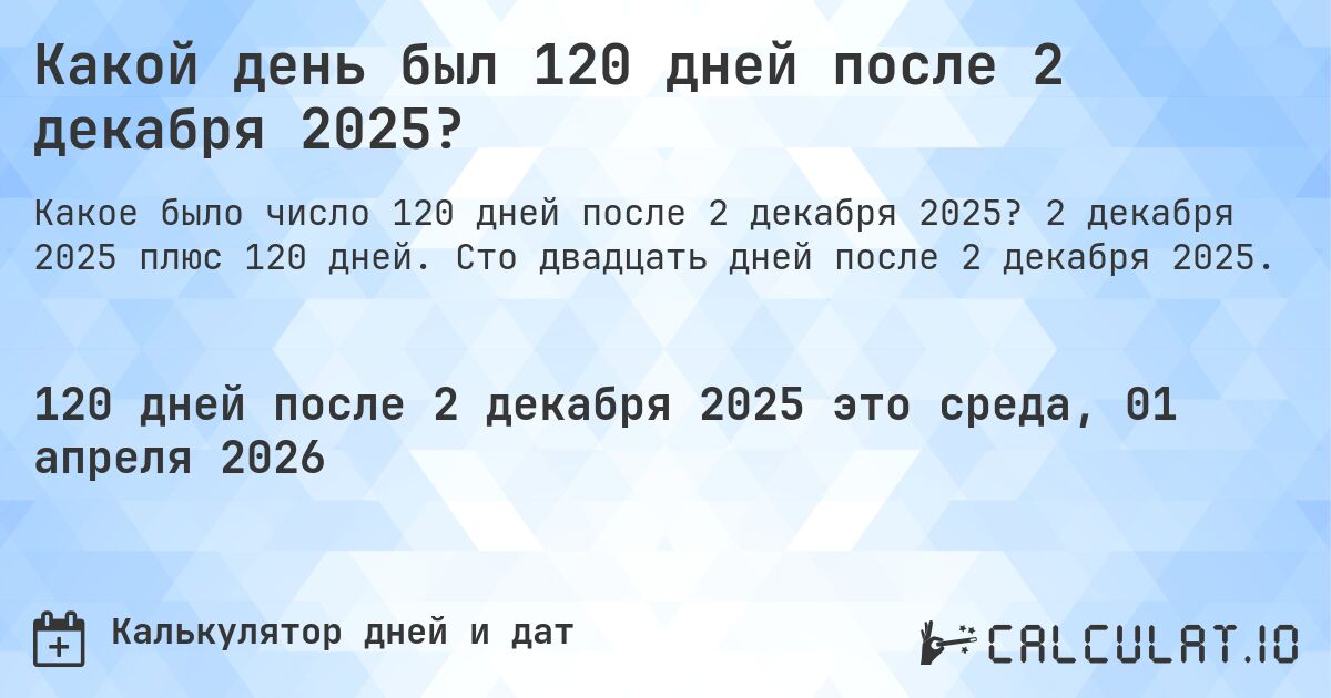 Какой день был 120 дней после 2 декабря 2025?. 2 декабря 2025 плюс 120 дней. Сто двадцать дней после 2 декабря 2025.
