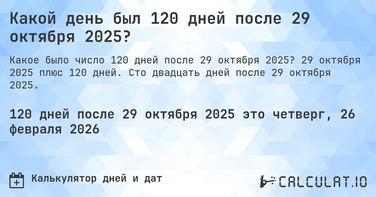 Какой день был 120 дней после 29 октября 2025?. 29 октября 2025 плюс 120 дней. Сто двадцать дней после 29 октября 2025.