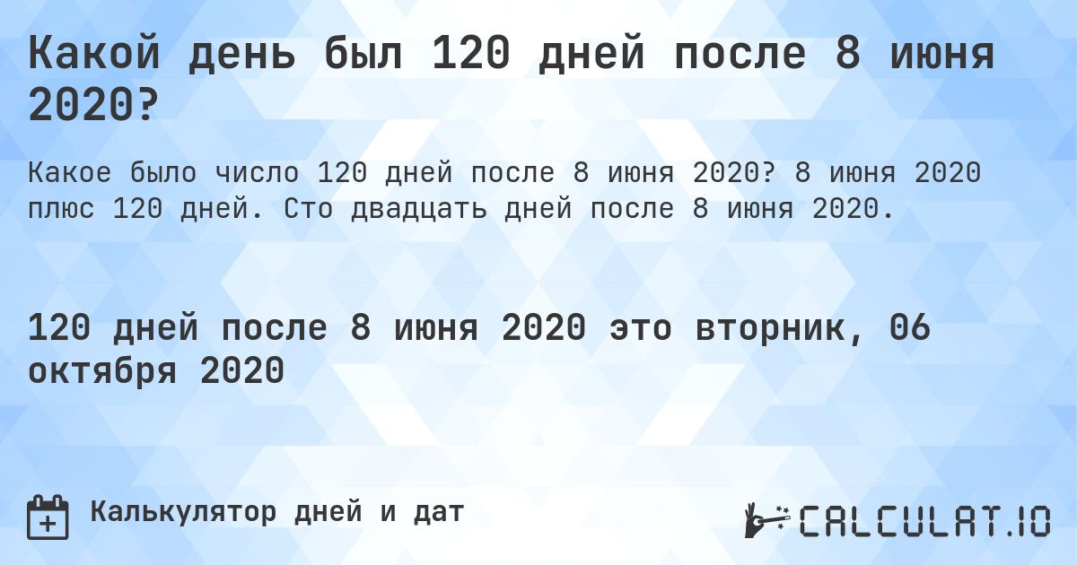 Какой день был 120 дней после 8 июня 2020?. 8 июня 2020 плюс 120 дней. Сто двадцать дней после 8 июня 2020.