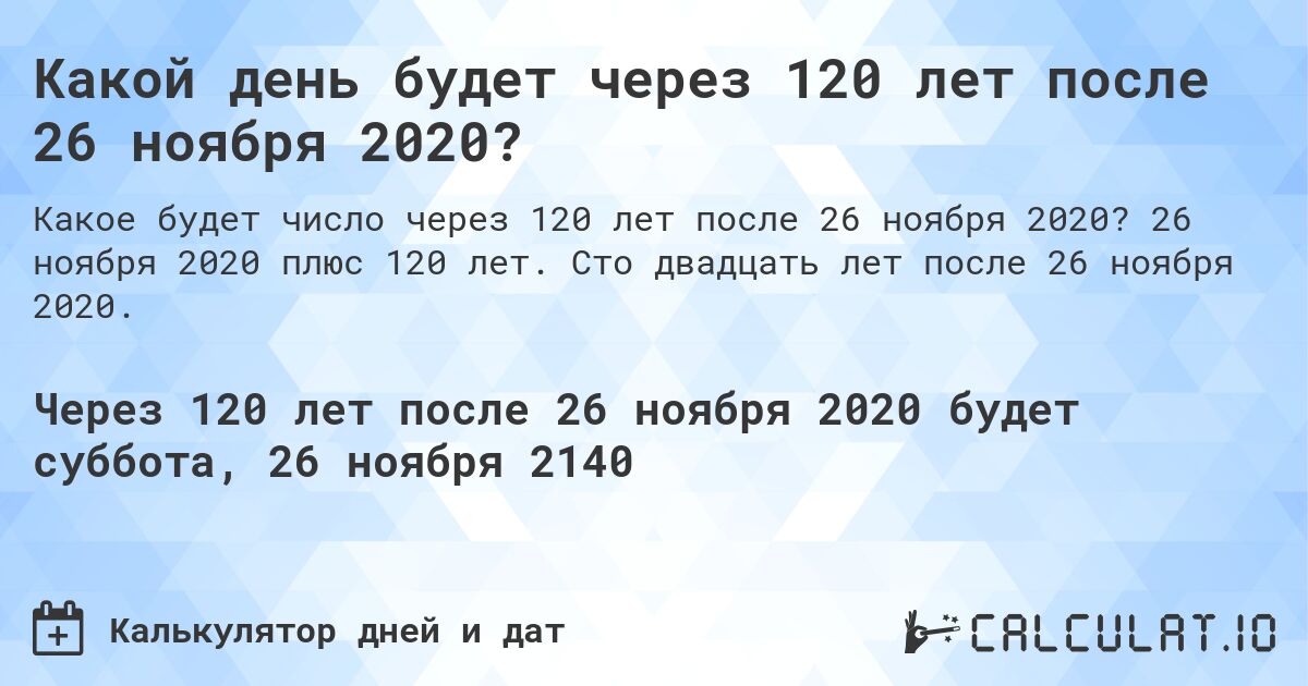 Какой день будет через 120 лет после 26 ноября 2020?. 26 ноября 2020 плюс 120 лет. Сто двадцать лет после 26 ноября 2020.