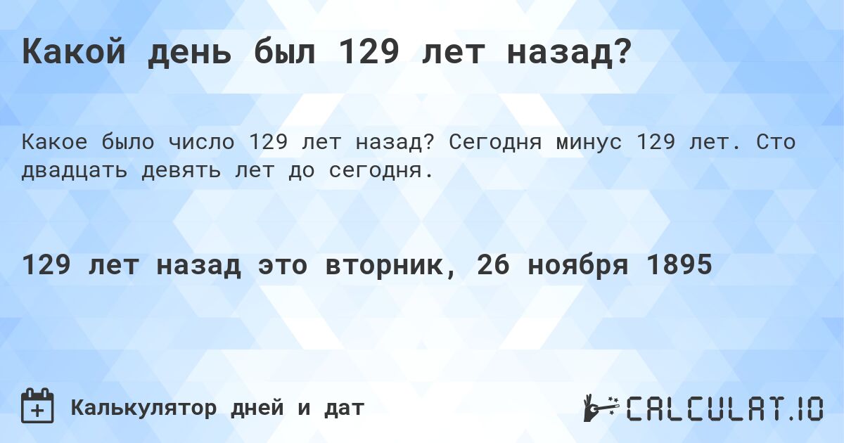 Какой день был 129 лет назад?. Сегодня минус 129 лет. Сто двадцать девять лет до сегодня.