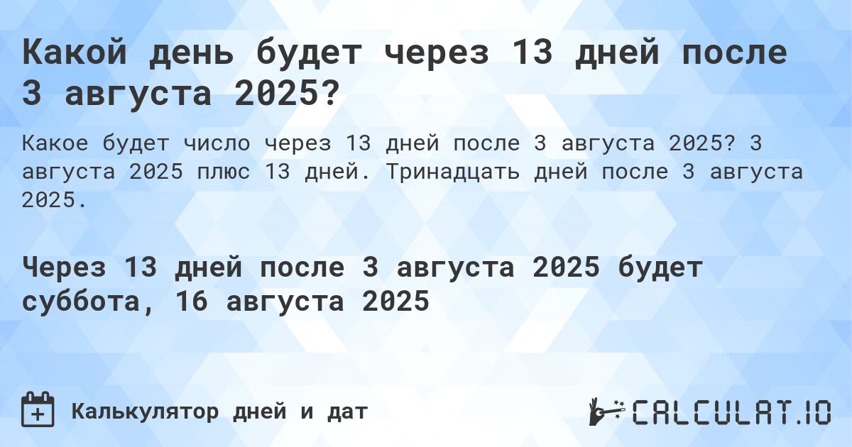 Какой день будет через 13 дней после 3 августа 2025?. 3 августа 2025 плюс 13 дней. Тринадцать дней после 3 августа 2025.