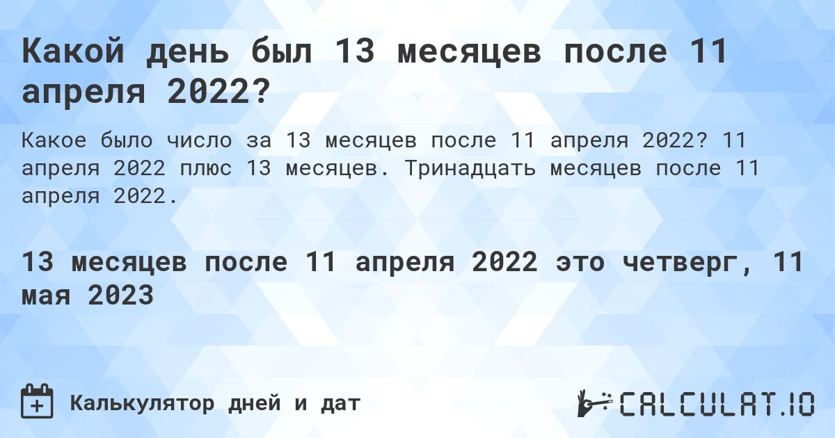 Какой день был 13 месяцев после 11 апреля 2022?. 11 апреля 2022 плюс 13 месяцев. Тринадцать месяцев после 11 апреля 2022.