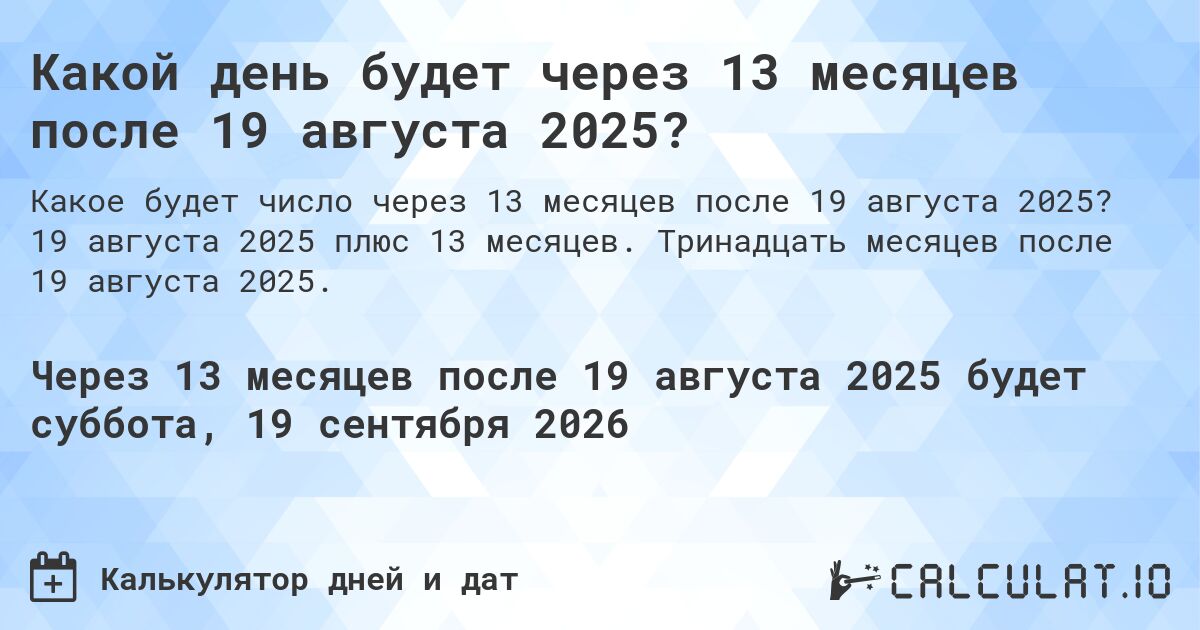 Какой день будет через 13 месяцев после 19 августа 2025?. 19 августа 2025 плюс 13 месяцев. Тринадцать месяцев после 19 августа 2025.