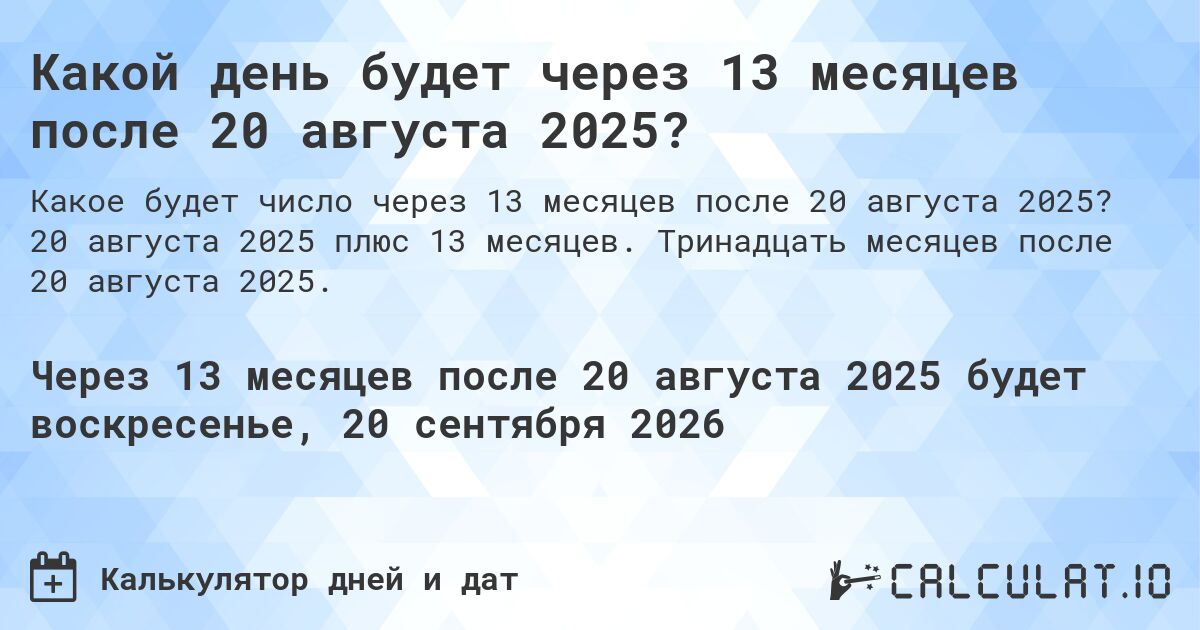Какой день будет через 13 месяцев после 20 августа 2025?. 20 августа 2025 плюс 13 месяцев. Тринадцать месяцев после 20 августа 2025.
