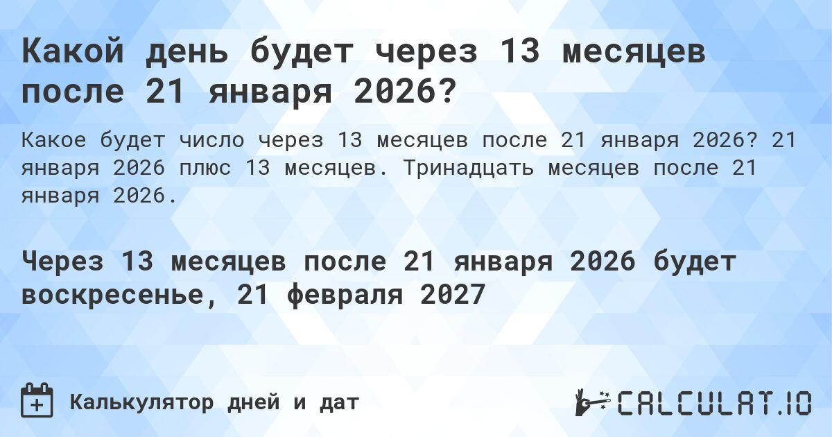 Какой день будет через 13 месяцев после 21 января 2026?. 21 января 2026 плюс 13 месяцев. Тринадцать месяцев после 21 января 2026.