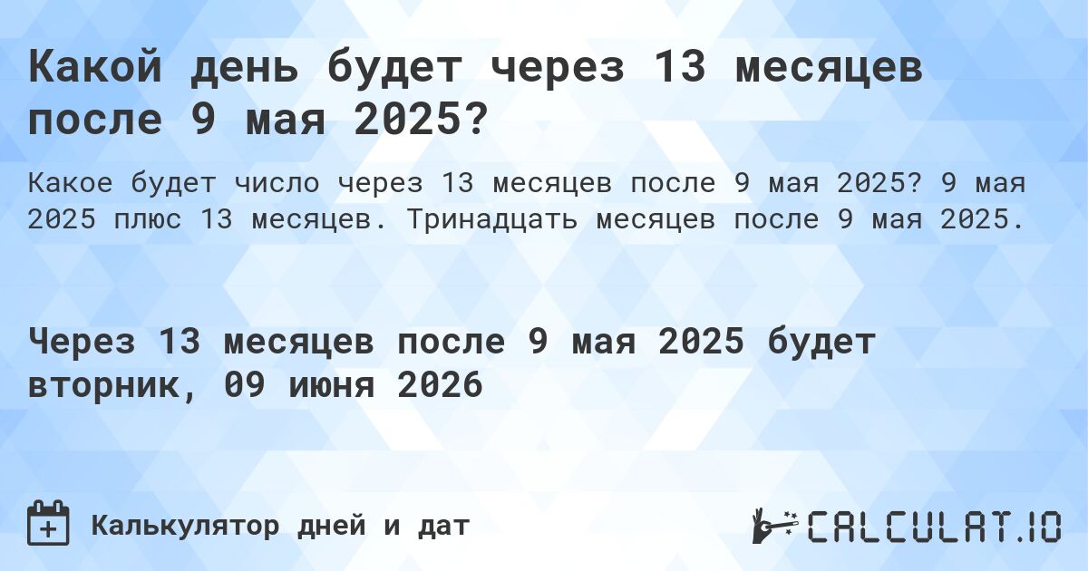Какой день будет через 13 месяцев после 9 мая 2025?. 9 мая 2025 плюс 13 месяцев. Тринадцать месяцев после 9 мая 2025.