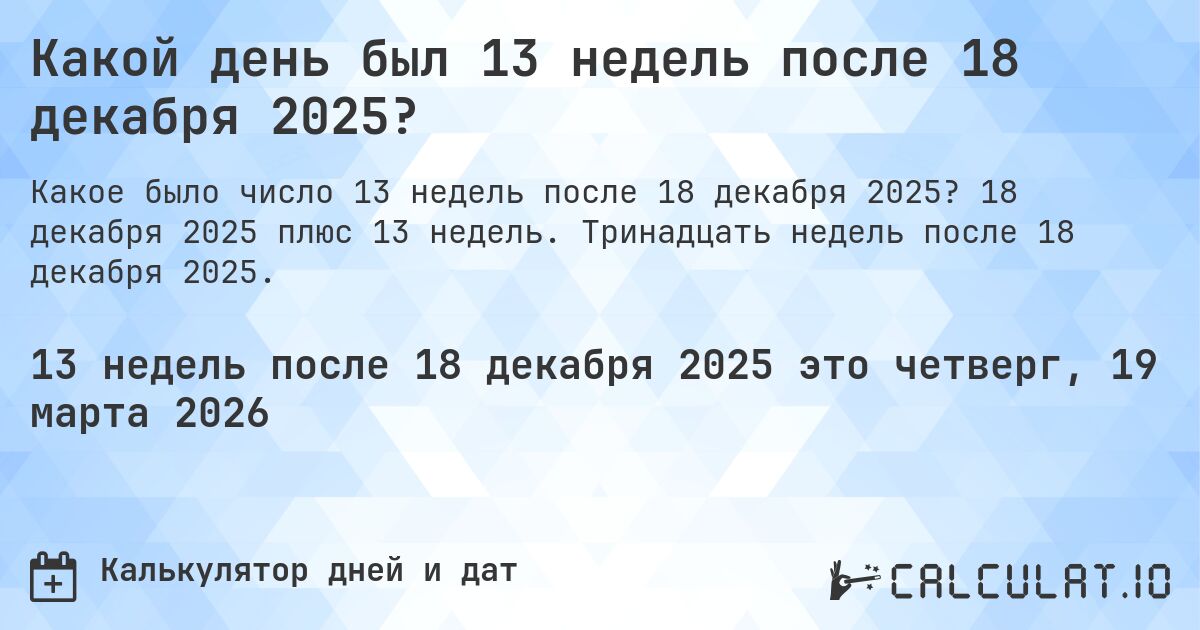 Какой день был 13 недель после 18 декабря 2025?. 18 декабря 2025 плюс 13 недель. Тринадцать недель после 18 декабря 2025.