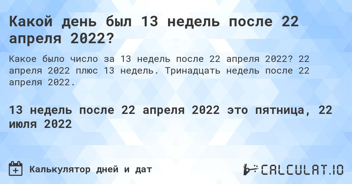 Какой день был 13 недель после 22 апреля 2022?. 22 апреля 2022 плюс 13 недель. Тринадцать недель после 22 апреля 2022.