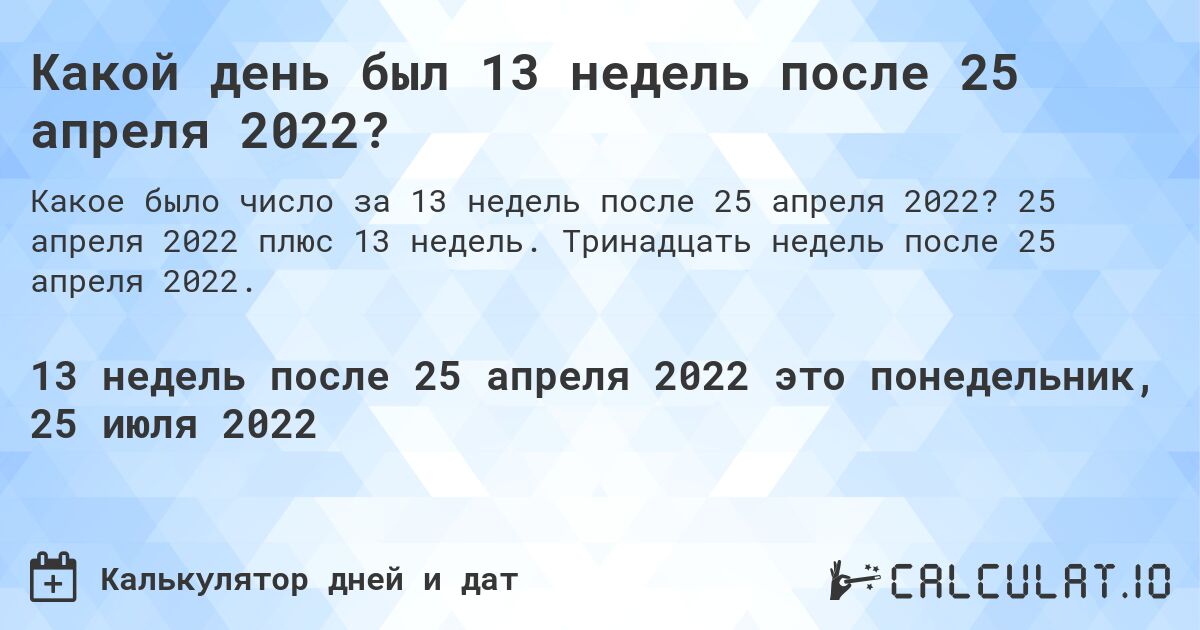 Какой день был 13 недель после 25 апреля 2022?. 25 апреля 2022 плюс 13 недель. Тринадцать недель после 25 апреля 2022.