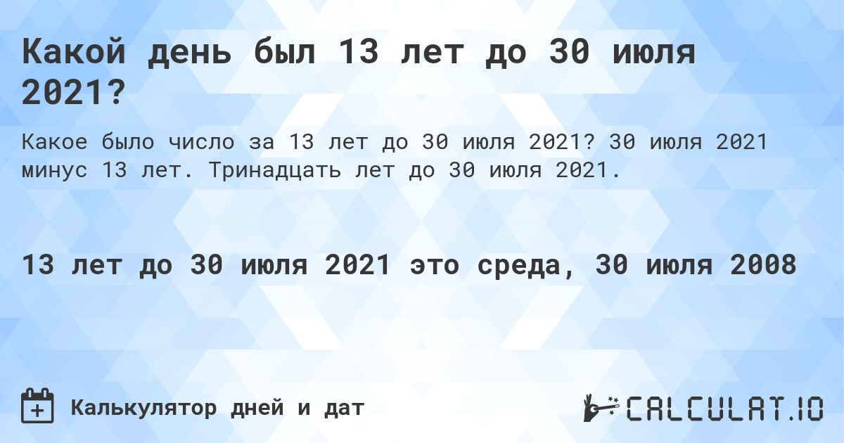 Какой день был 13 лет до 30 июля 2021?. 30 июля 2021 минус 13 лет. Тринадцать лет до 30 июля 2021.
