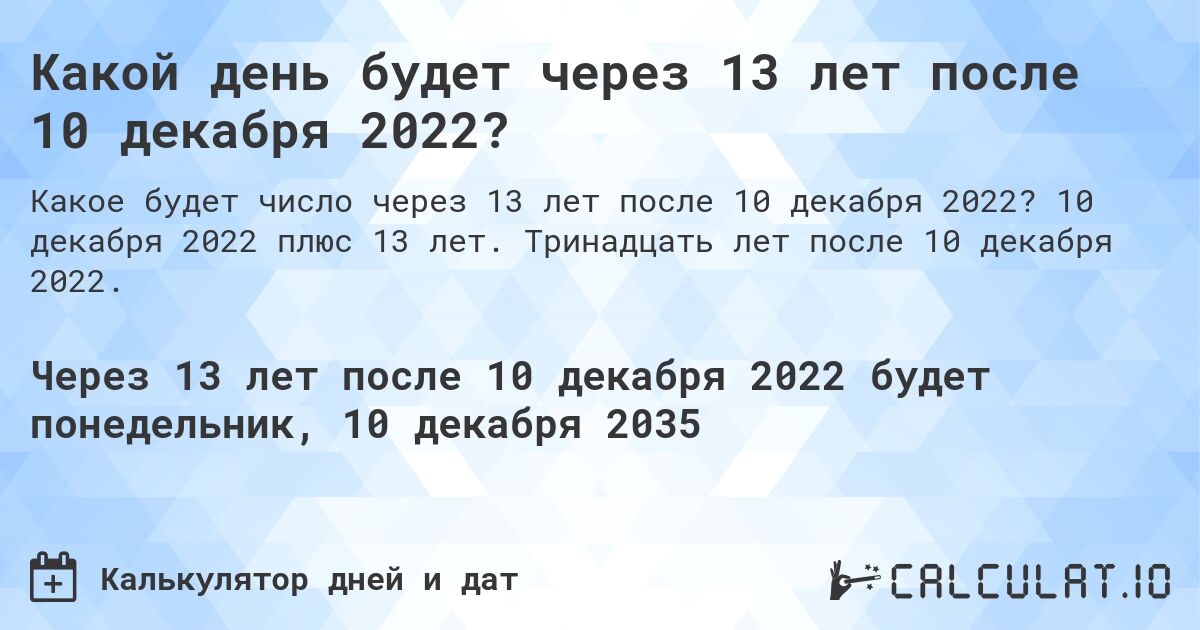 Какой день будет через 13 лет после 10 декабря 2022?. 10 декабря 2022 плюс 13 лет. Тринадцать лет после 10 декабря 2022.