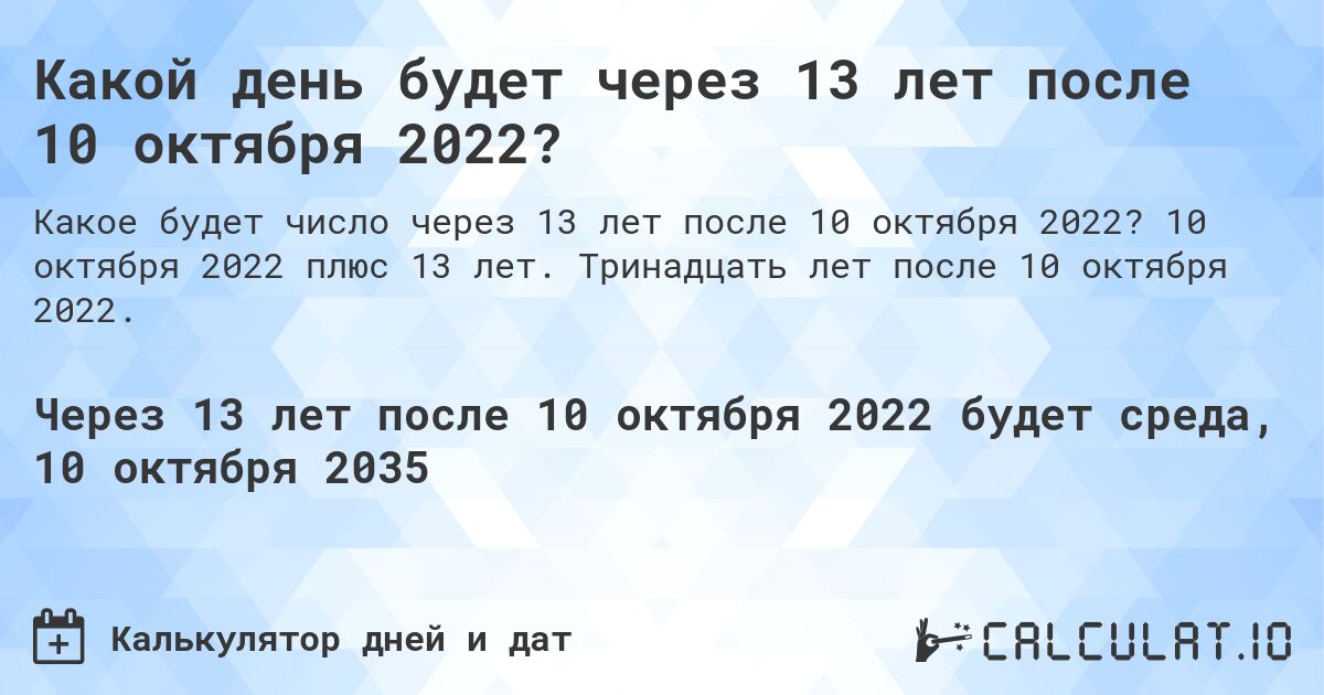 Какой день будет через 13 лет после 10 октября 2022?. 10 октября 2022 плюс 13 лет. Тринадцать лет после 10 октября 2022.