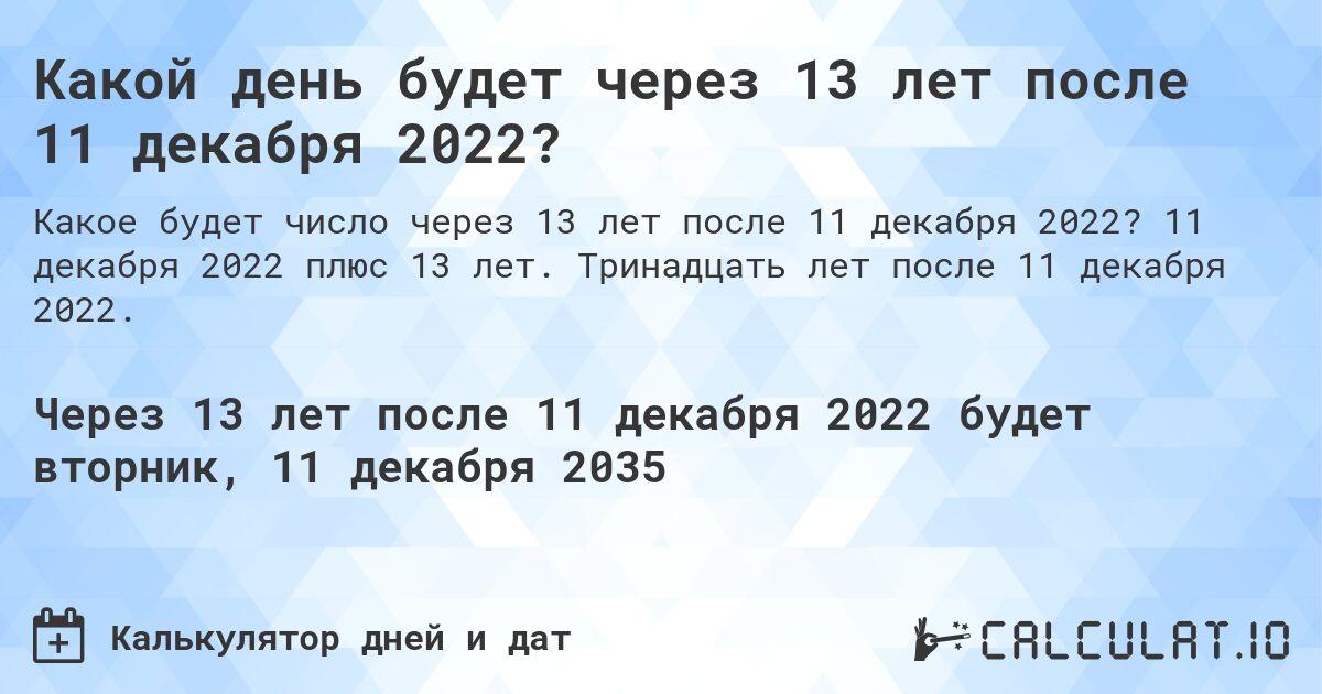 Какой день будет через 13 лет после 11 декабря 2022?. 11 декабря 2022 плюс 13 лет. Тринадцать лет после 11 декабря 2022.